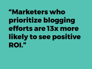 “Marketers who prioritize blogging efforts are 13x more likely to see positive ROI.”